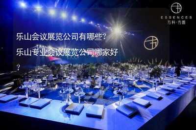 乐山会议展览公司有哪些?乐山专业会议展览公司哪家好?